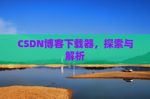CSDN博客下载器，探索与解析