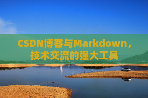CSDN博客与Markdown，技术交流的强大工具