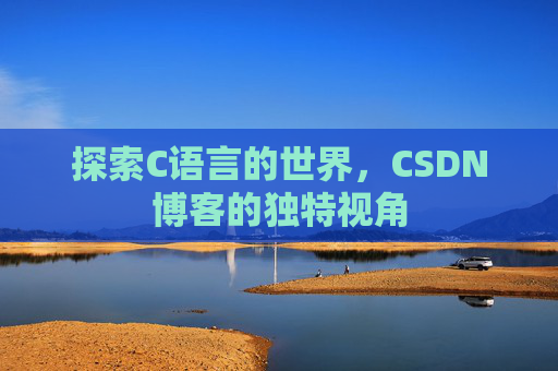 探索C语言的世界，CSDN博客的独特视角